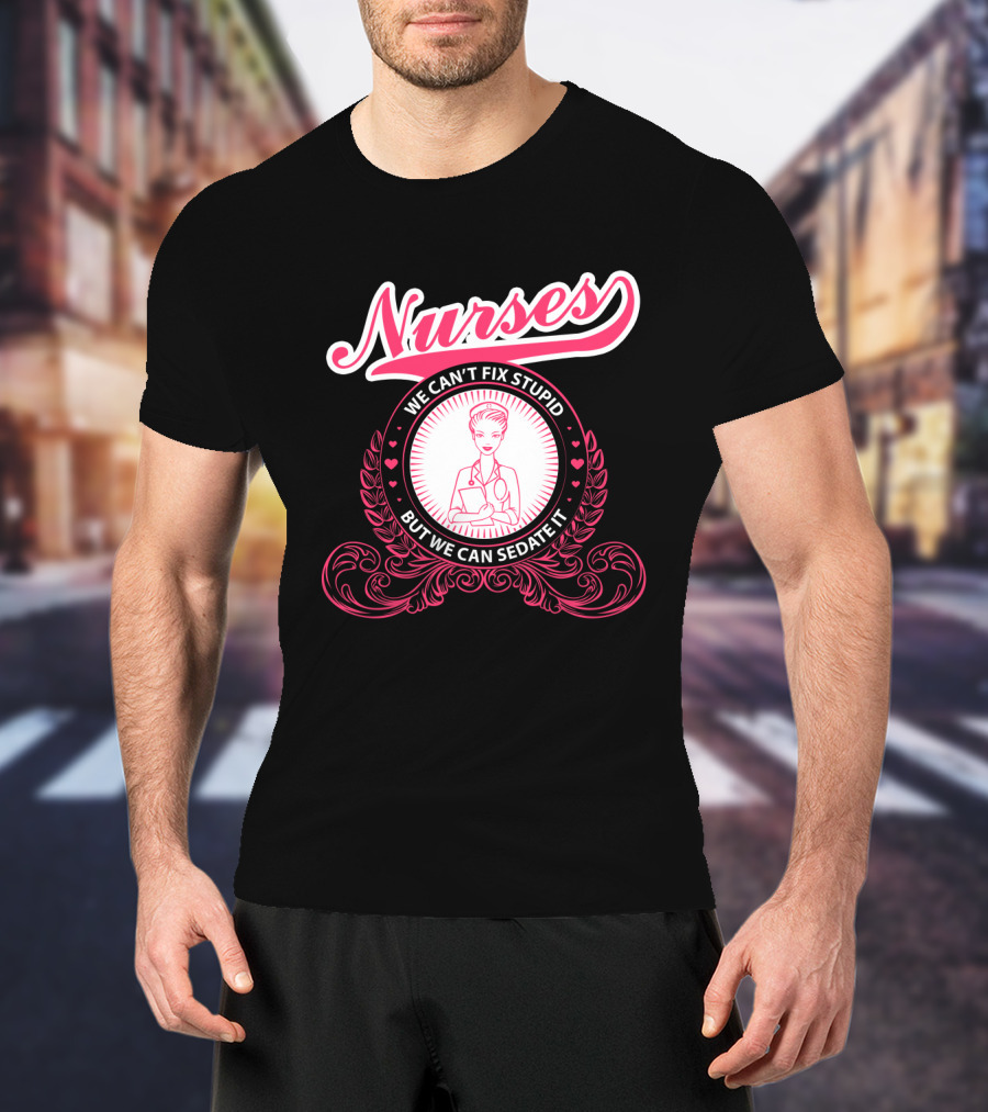Nurses We Can't Fix Stupid But We Can Sedate It With Nurse Graphic And Decorative Elements T-Shirt