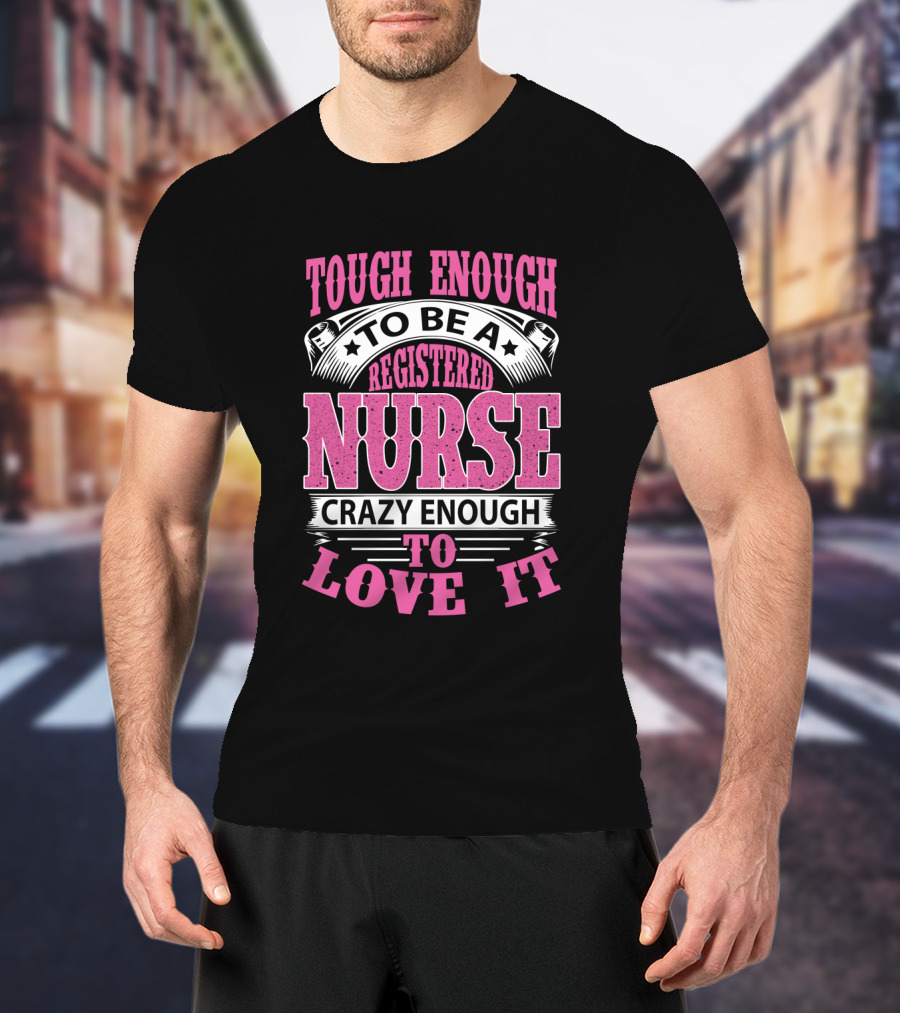 Tough Enough To Be A Registered Nurse Crazy Enough To Love It T-Shirt