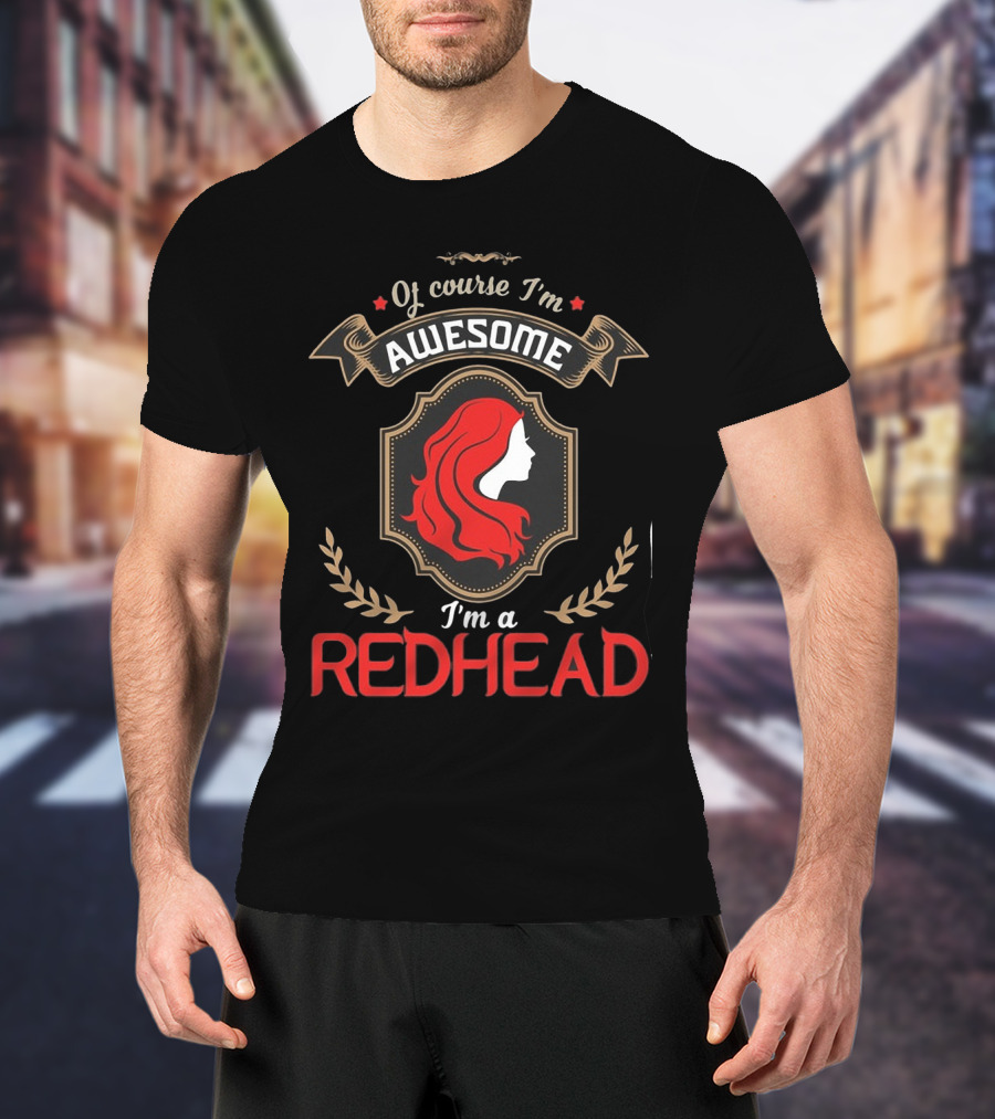 Of Course I'm Awesome I'm A Redhead T-Shirt