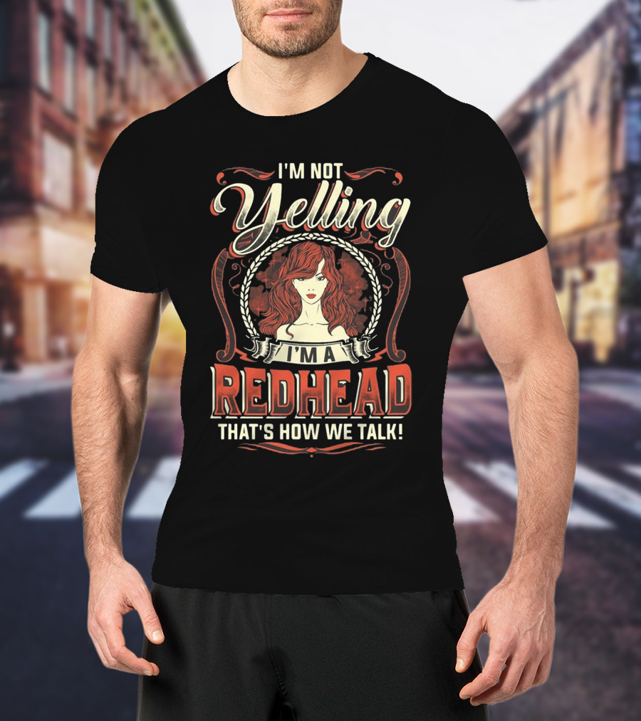 I'm Not Yelling I'm A Redhead That's How We Talk Bold Text With Redhead T-Shirt