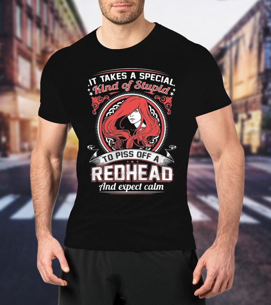 It Takes A Special Kind Of Stupid To Piss Off A Redhead And Expect Calm T-Shirt