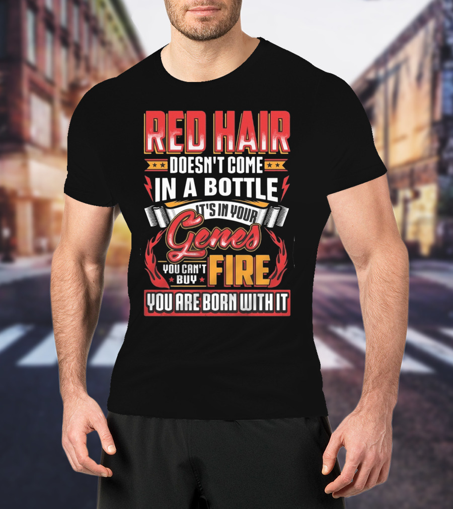 Red Hair Doesn't Come In A Bottle It's In Your Genes You Can't Buy Fire You Are Born With It T-Shirt