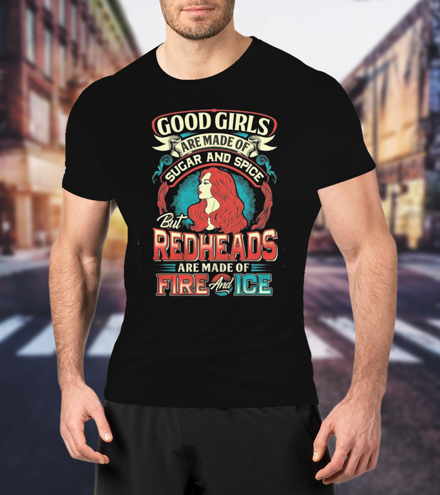 Good Girls Are Made Of Sugar And Spice But Redheads Are Made Of Fire And Ice T-Shirt
