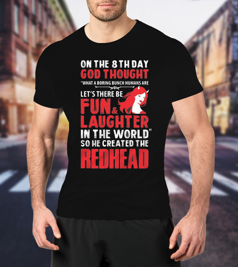 On The 8Th Day God Thought What A Boring Bunch Humans Are Let's There Be Fun And Laughter IN The World So He Created The Redhead T-Shirt