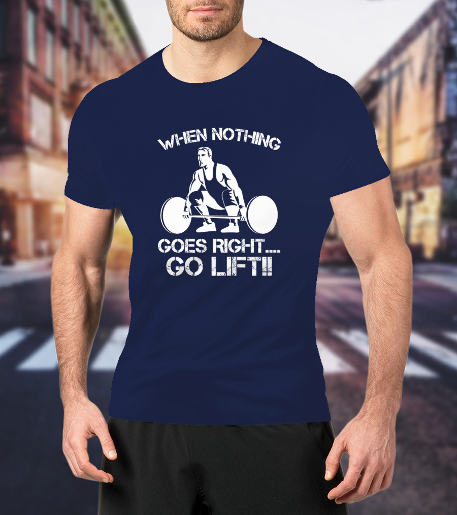 When Nothing Goes Right Go Lift Weightlifter Squat Motivation T-Shirt