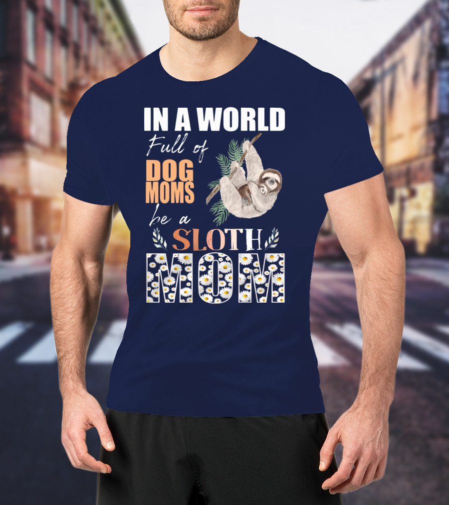 In A World Full Of Dog Moms Be A Sloth Mom T-Shirt