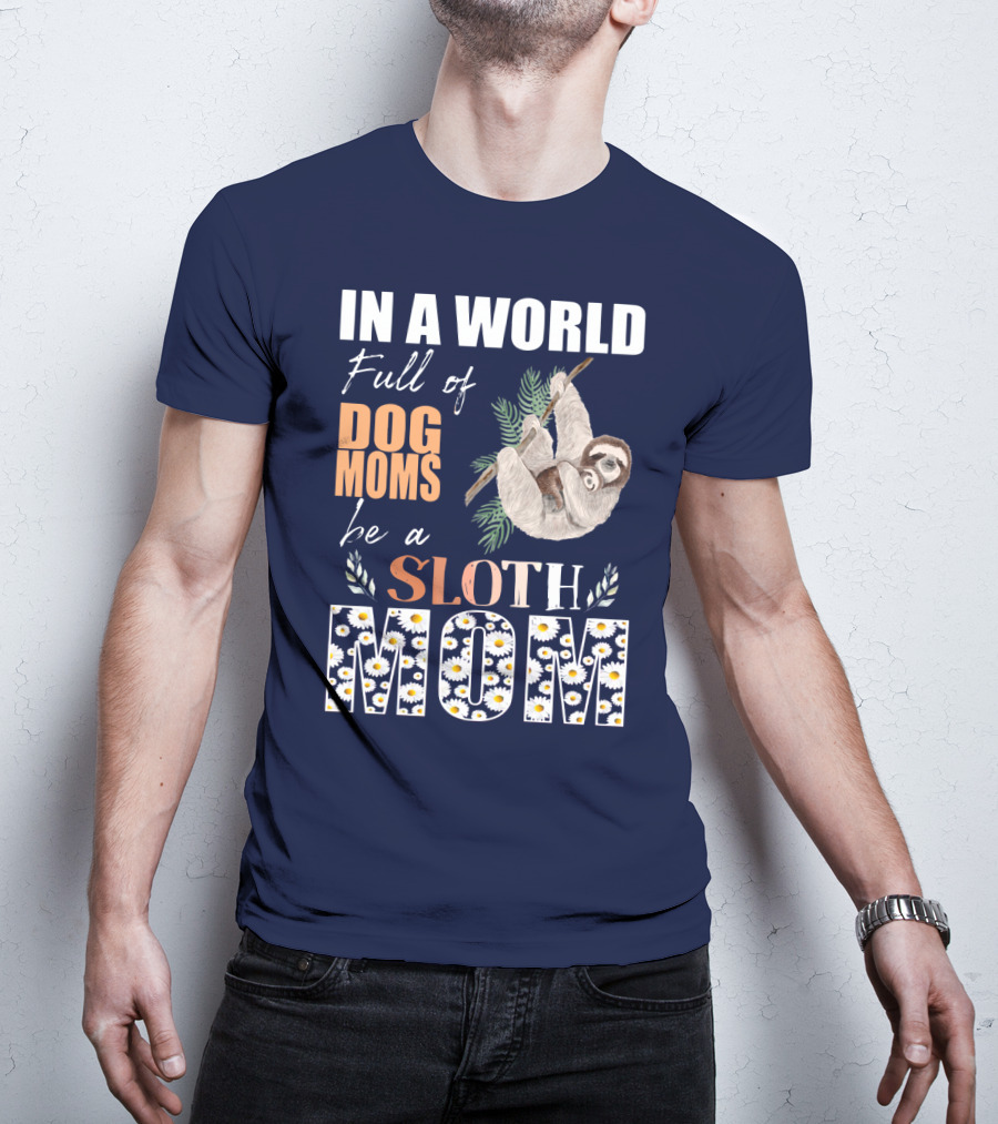 In A World Full Of Dog Moms Be A Sloth Mom T-Shirt