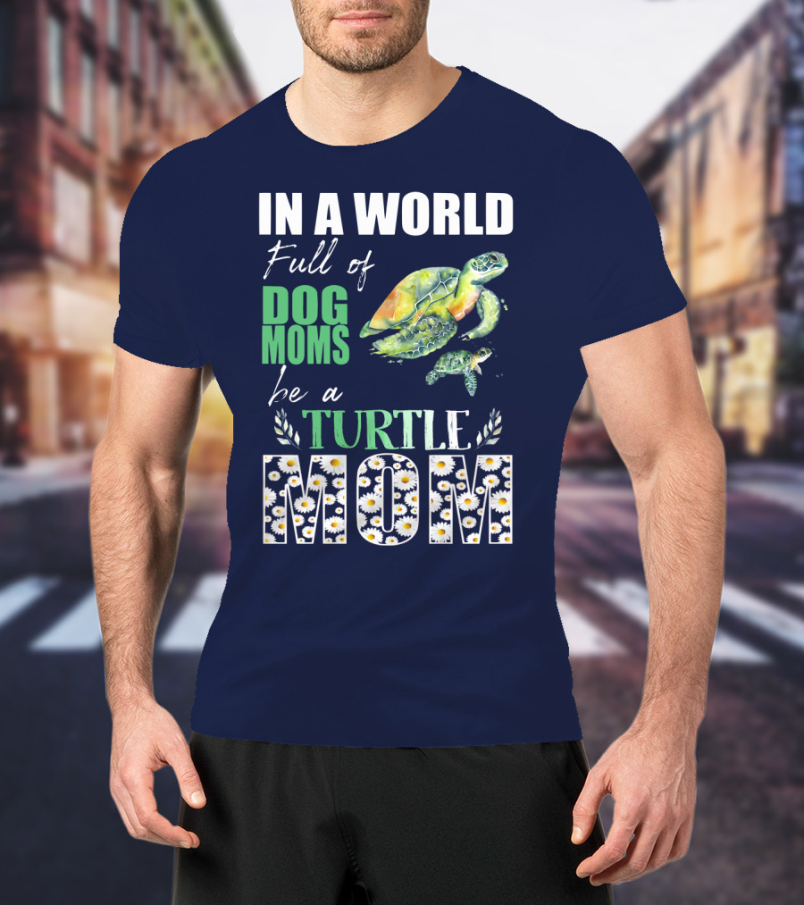 In A World Full Of Dog Moms Be A Turtle Mom T-Shirt