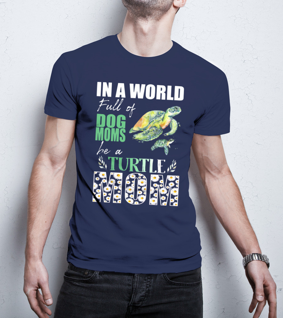 In A World Full Of Dog Moms Be A Turtle Mom T-Shirt