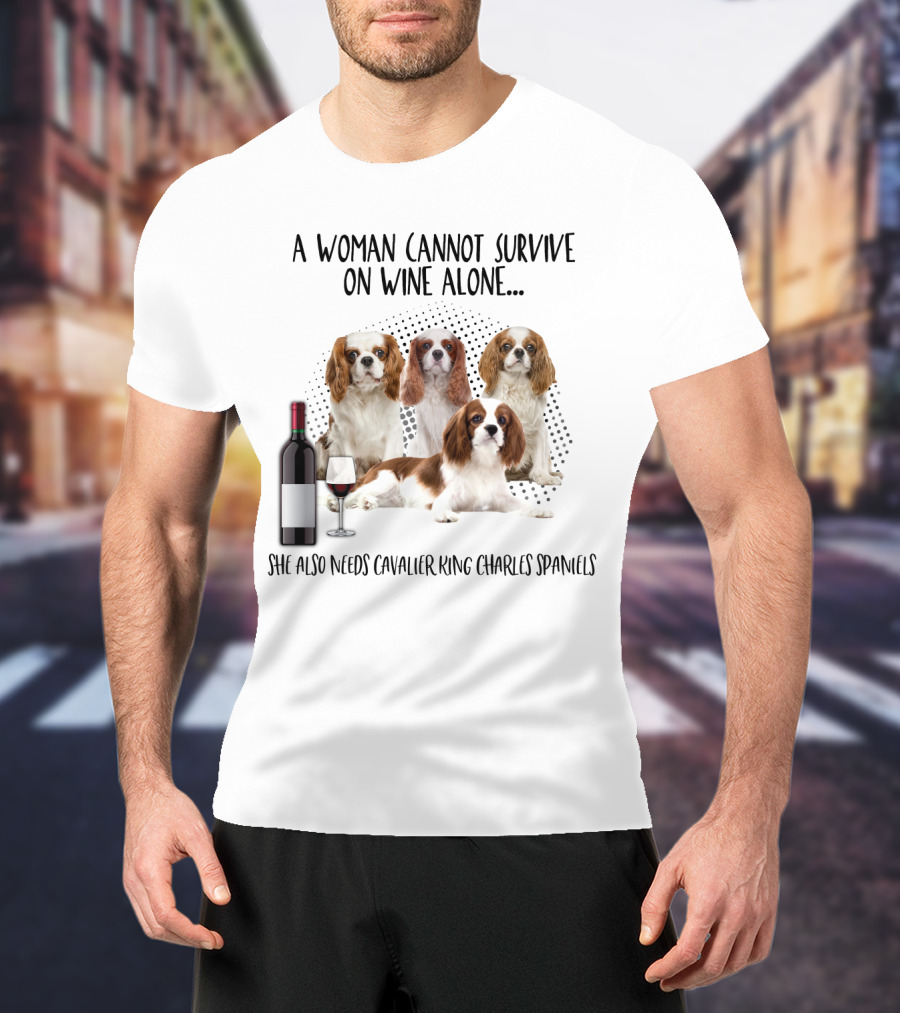 A Woman Cannot Survive On Wine Alone She Also Needs Cavalier King Charles Spaniels T-Shirt