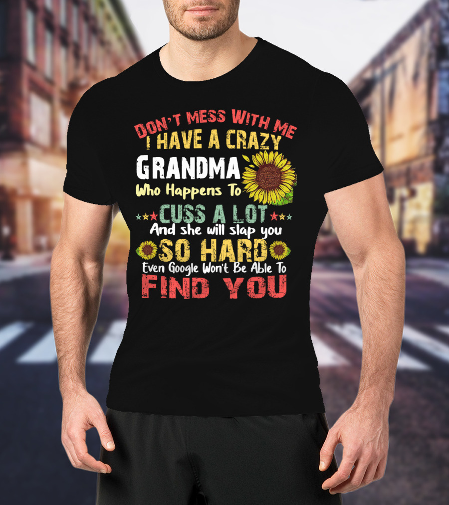 Don’t Mess With Me I Have A Crazy Grandma Who Happens To Cuss A Lot And She Will Slap You So Hard Even Google Won’t Be Able To Find You T-Shirt