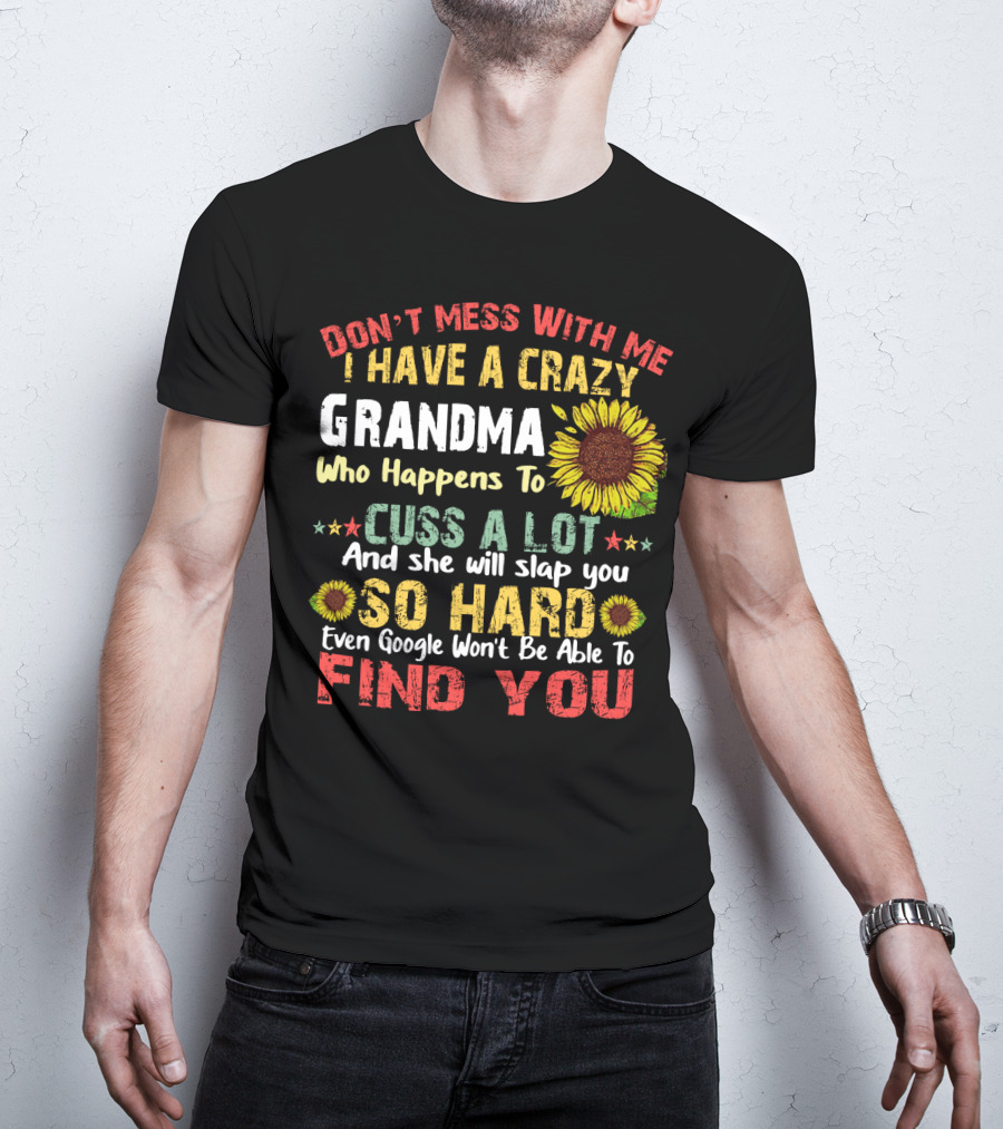 Don’t Mess With Me I Have A Crazy Grandma Who Happens To Cuss A Lot And She Will Slap You So Hard Even Google Won’t Be Able To Find You T-Shirt