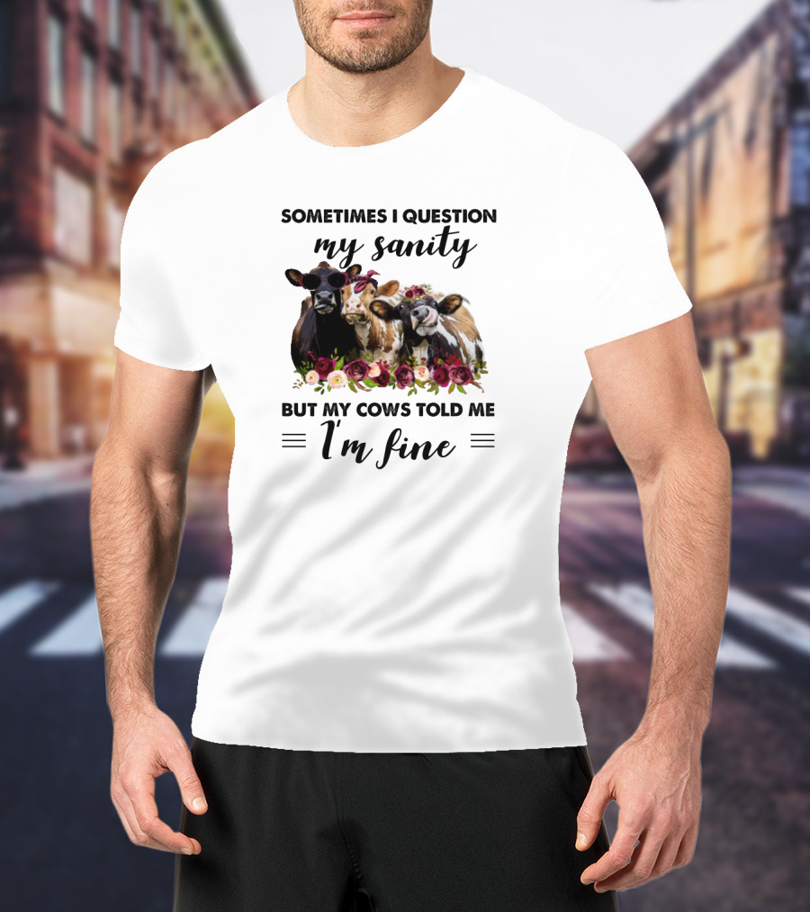 Sometimes I Question My Sanity But My Cows Told Me I'm Fine Funny Cows Farm Animals T-Shirt