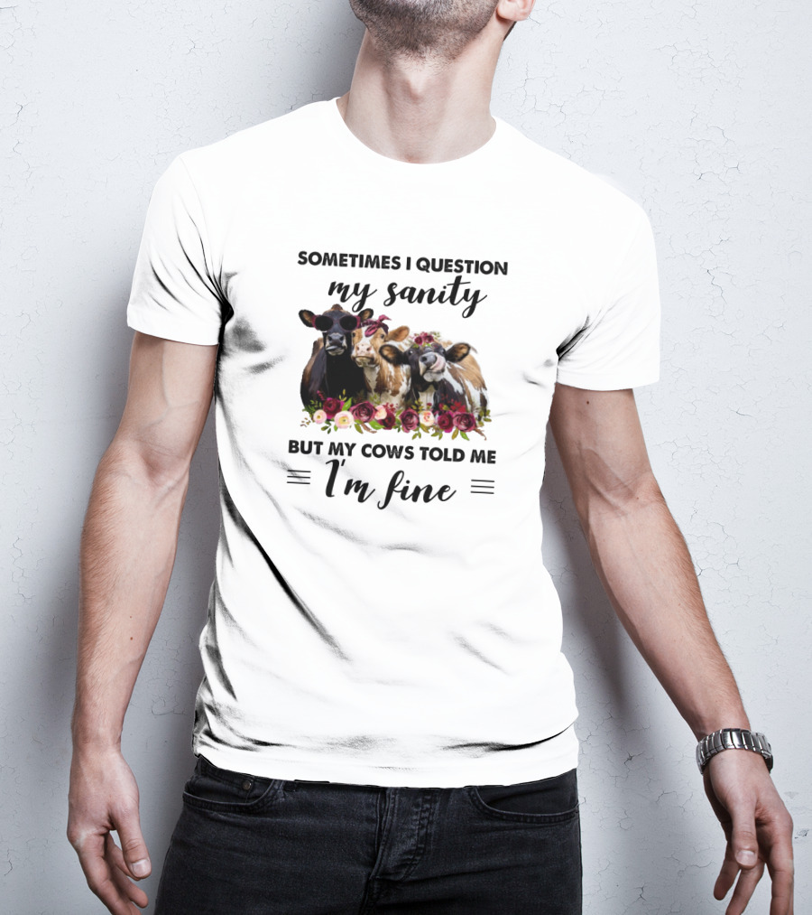 Sometimes I Question My Sanity But My Cows Told Me I'm Fine Funny Cows Farm Animals T-Shirt
