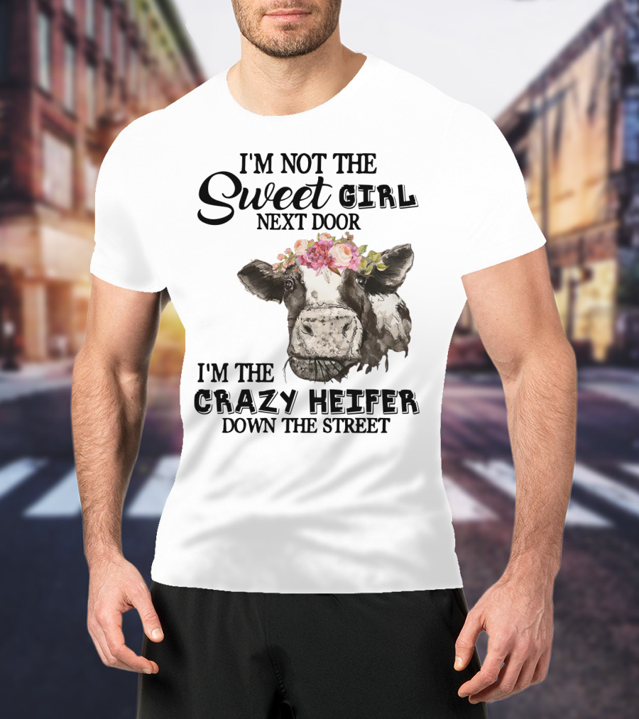 I'm Not The Sweet Girl Next Door I'm The Crazy Heifer Down The Street Floral Cow T-Shirt