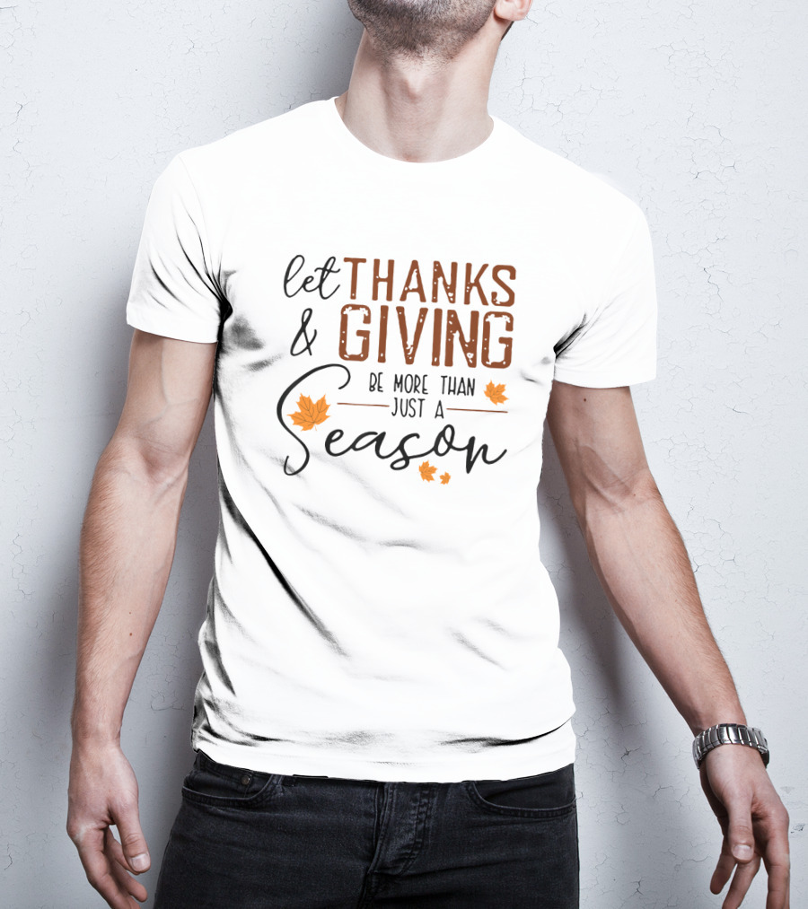 Let Thanks And Giving Be More Than Just A Season With Autumn Leaves T-Shirt