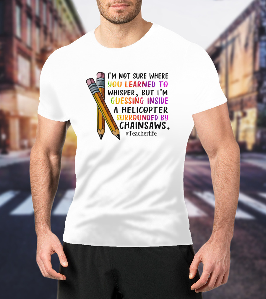 I'm Not Sure Where You Learned To Whisper Chainsaws Teacherlife T-Shirt