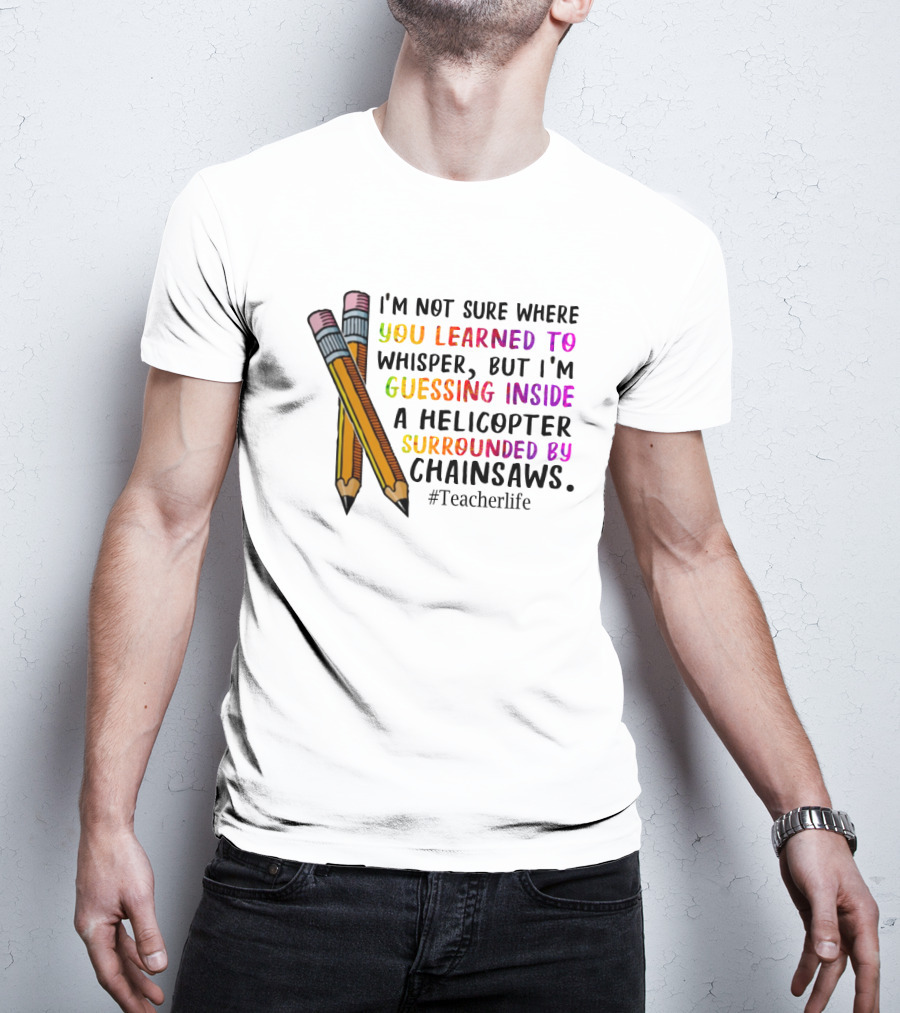 I'm Not Sure Where You Learned To Whisper Chainsaws Teacherlife T-Shirt
