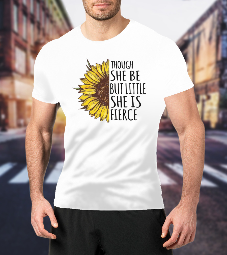 Though She Be But Little She Is Fierce Sunflower T-Shirt