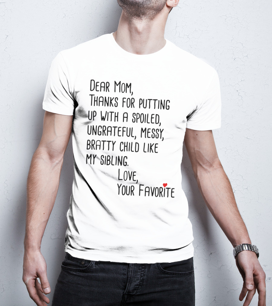 Dear Mom Thanks For Putting Up With A Spoiled Ungrateful Messy Bratty Child Like My Sibling Love Your Favorite T-Shirt
