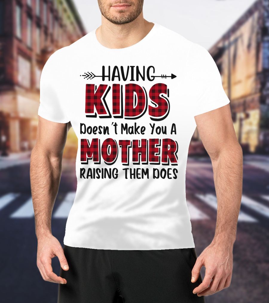 Having Kids Doesn't Make You A Mother Raising Them Does Plaid Text With Arrow T-Shirt