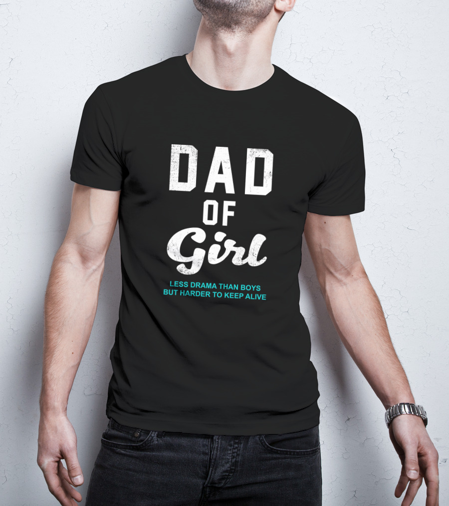Dad Of Girl Less Drama Than Boys But Harder To Keep Alive T-Shirt