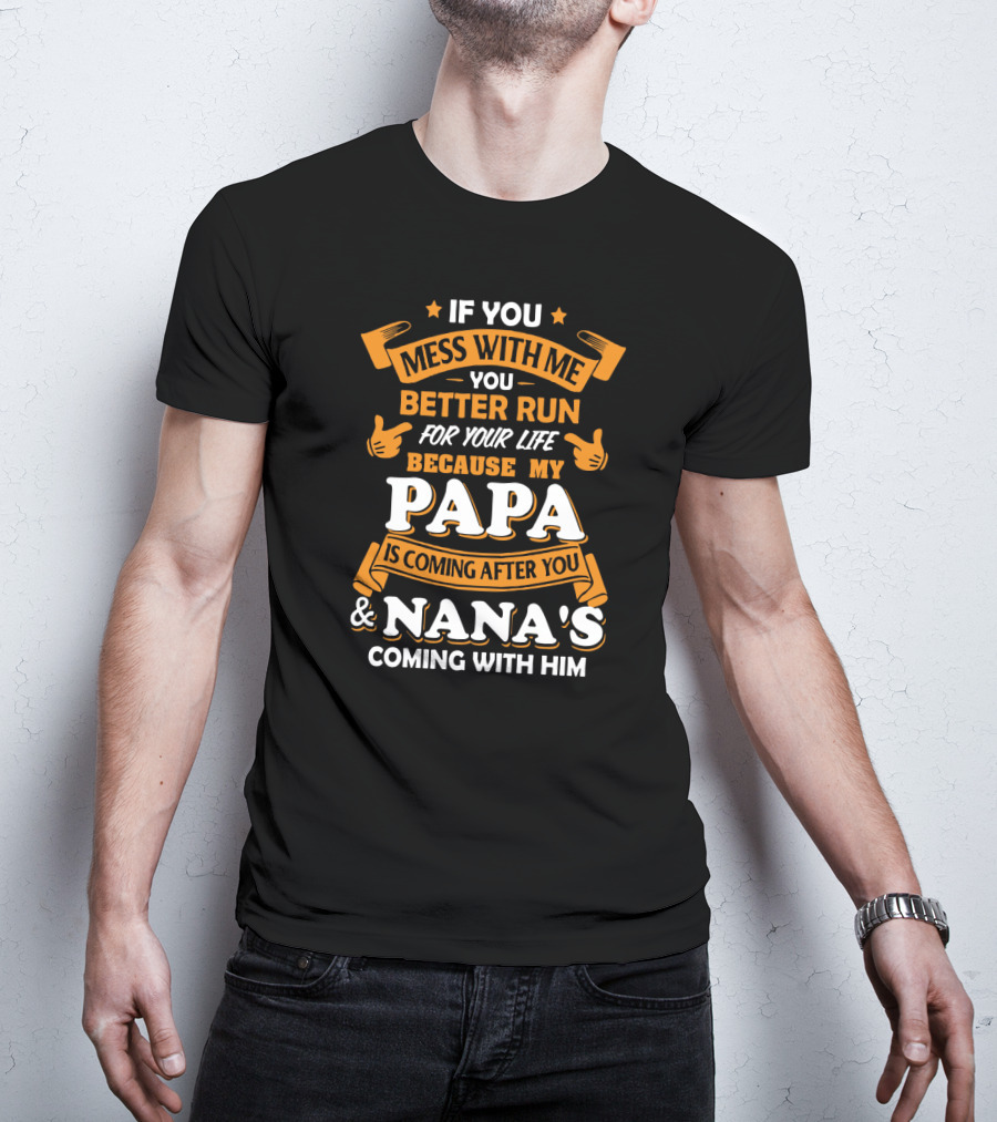 If You Mess With Me Better Run For Your Life Because My Papa Is Coming After You And Nana's Coming With Him T-Shirt
