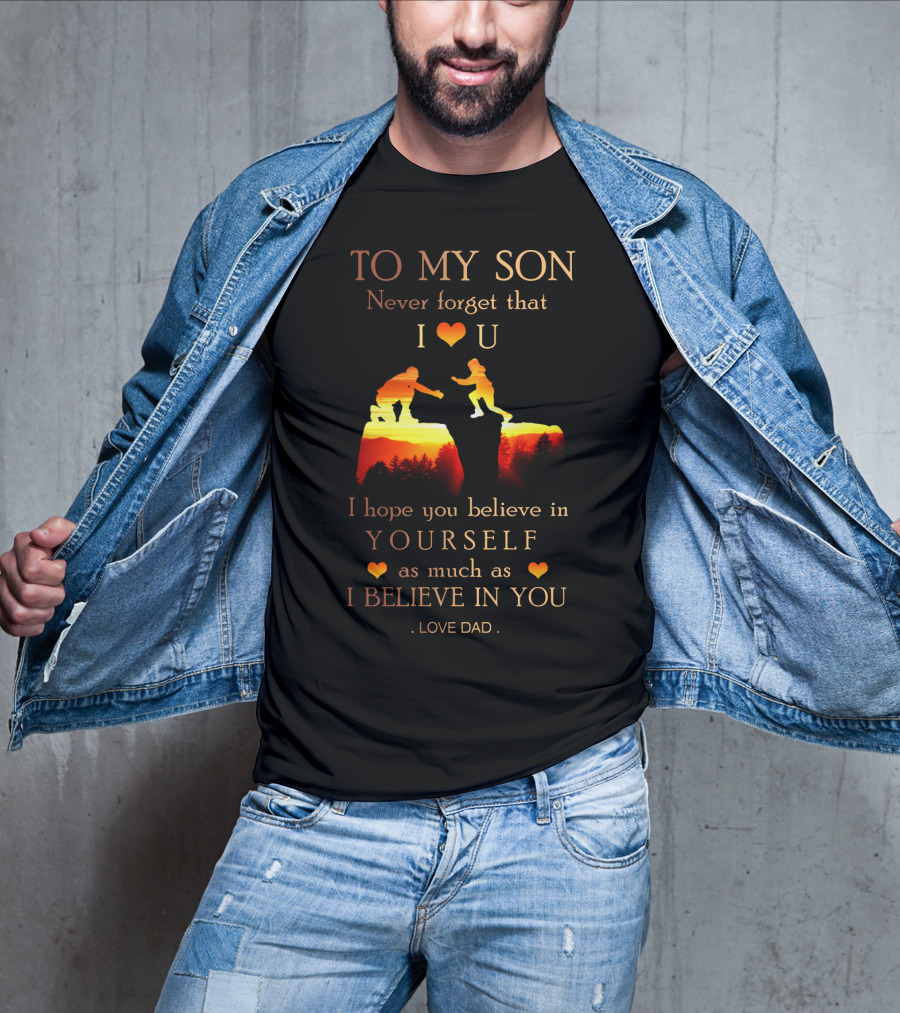 To My Son Never Forget That I Love You Believe In Yourself As Much As I Believe In You Love Dad T-Shirt