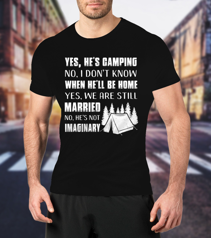 Yes He's Camping No I Don't Know When He'll Be Home Yes We Are Still Married No He's Not Imaginary Camping Tent And Trees T-Shirt