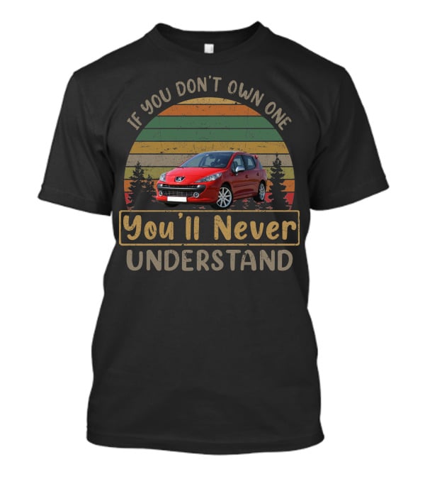 If You Don't Own One 2010 Peugeot 207 SW RC You'll Never Understand T-Shirt