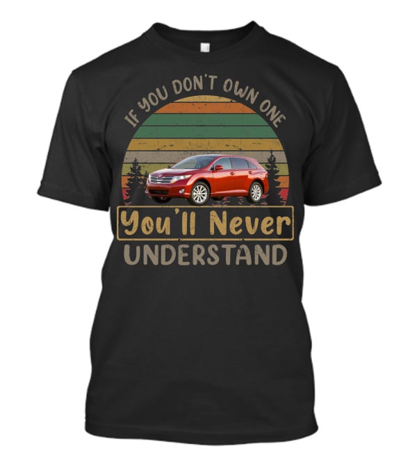 If You Don't Own One 2009 Toyota Venza You'll Never Understand T-Shirt