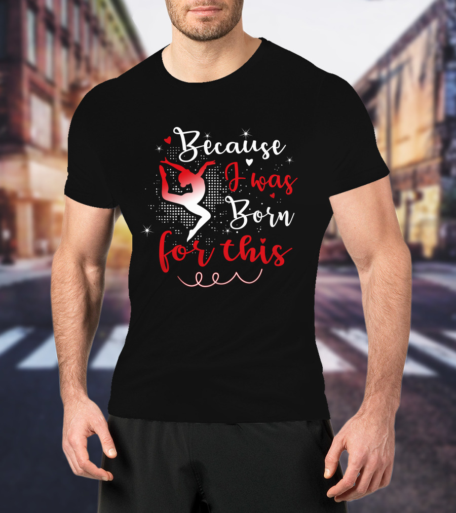 Because I Was Born For This Gymnastics T-Shirt