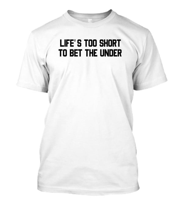 Life's Too Short To Bet The Under T-Shirt