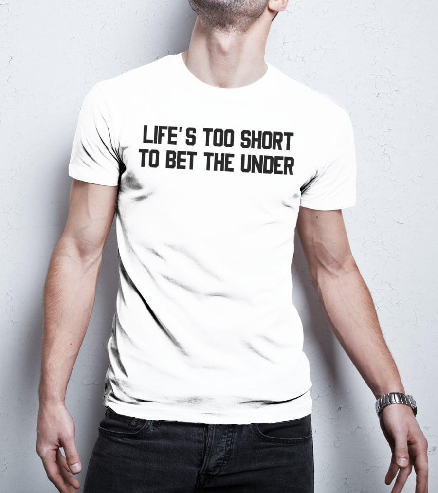 Life's Too Short To Bet The Under T-Shirt