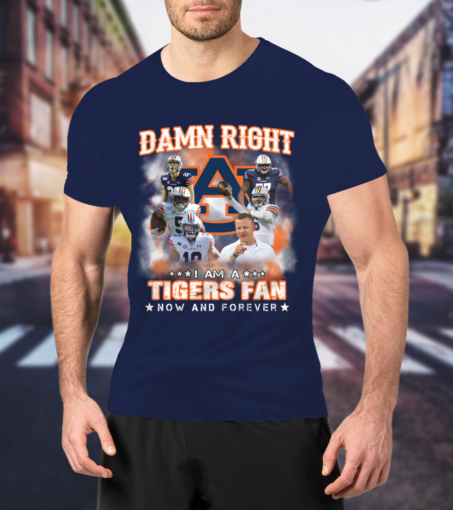 Damn Right I Am A Tigers Fan Now And Forever Auburn Tigers Football T-Shirt