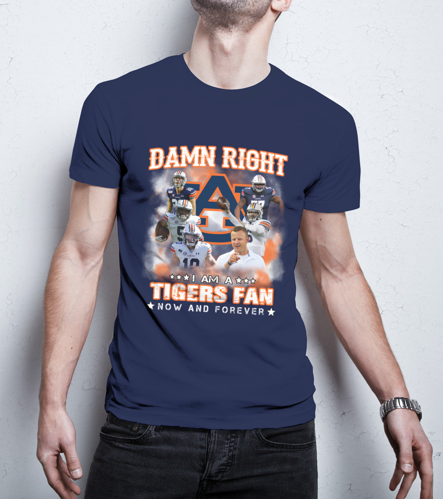 Damn Right I Am A Tigers Fan Now And Forever Auburn Tigers Football T-Shirt