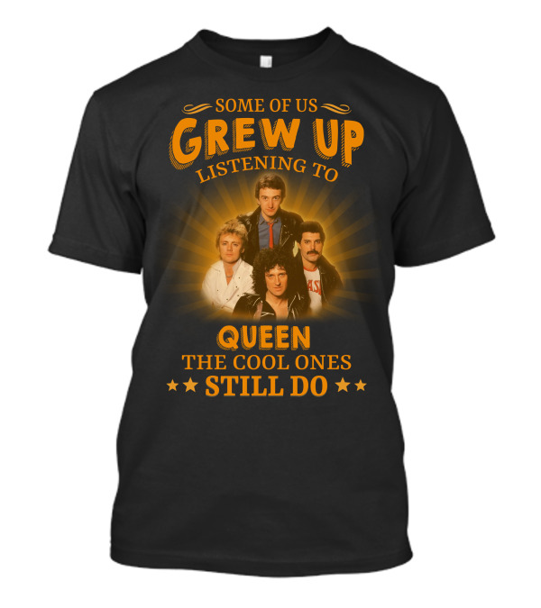 Some Of Us Grew Up Listening To Queen The Cool Ones Still Do T-Shirt