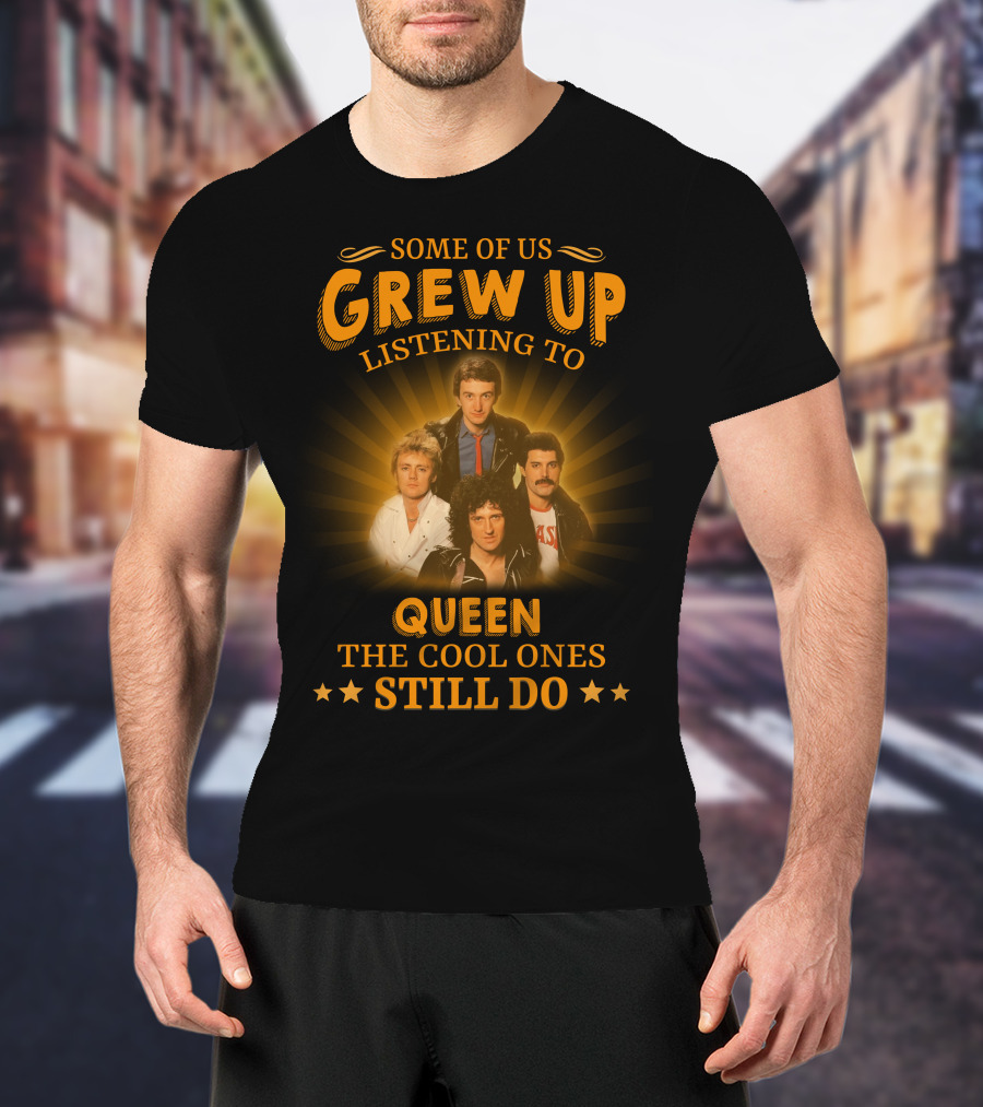 Some Of Us Grew Up Listening To Queen The Cool Ones Still Do T-Shirt