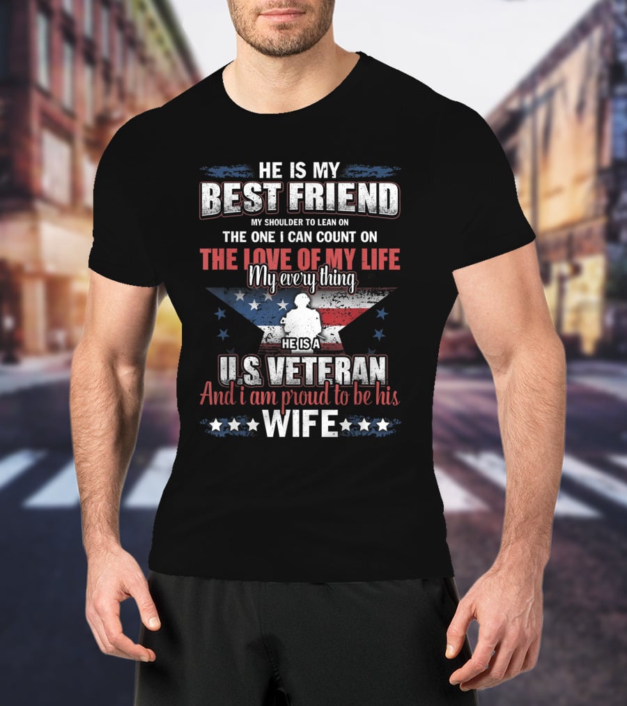 He Is My Best Friend My Shoulder To Lean On The One I Can Count On The Love Of My Life He Is A US Veteran And I Am Proud To Be His Wife T-Shirt