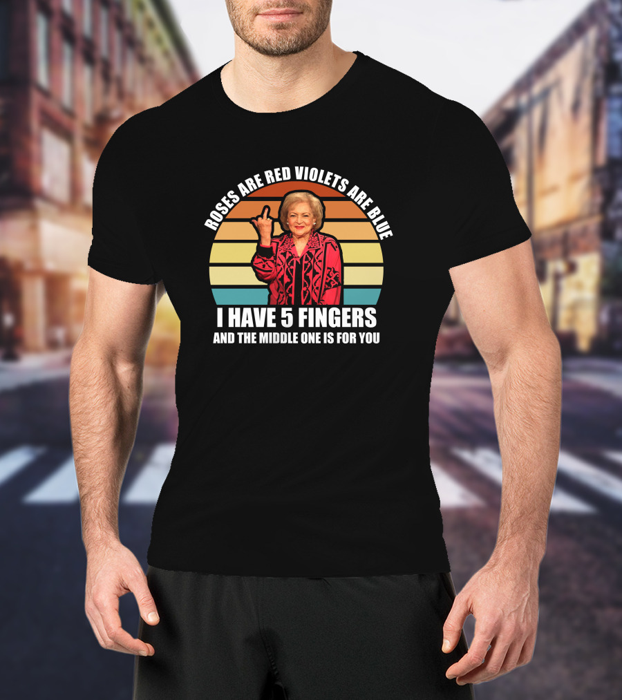 Roses Are Red Violets Are Blue I Have 5 Fingers And The Middle One Is For You Betty White T-Shirt
