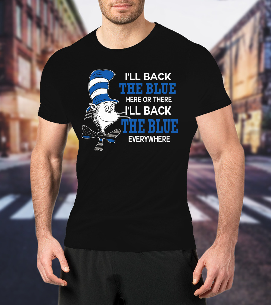 I'll Back The Blue Here Or There I'll Back The Blue Everywhere Dr. Seuss Cat In The Hat T-Shirt