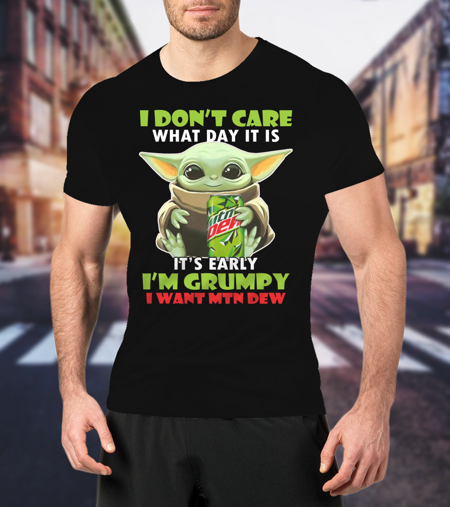 I Don't Care What Day It Is It's Early I'm Grumpy I Want Mtn Dew Baby Yoda T-Shirt