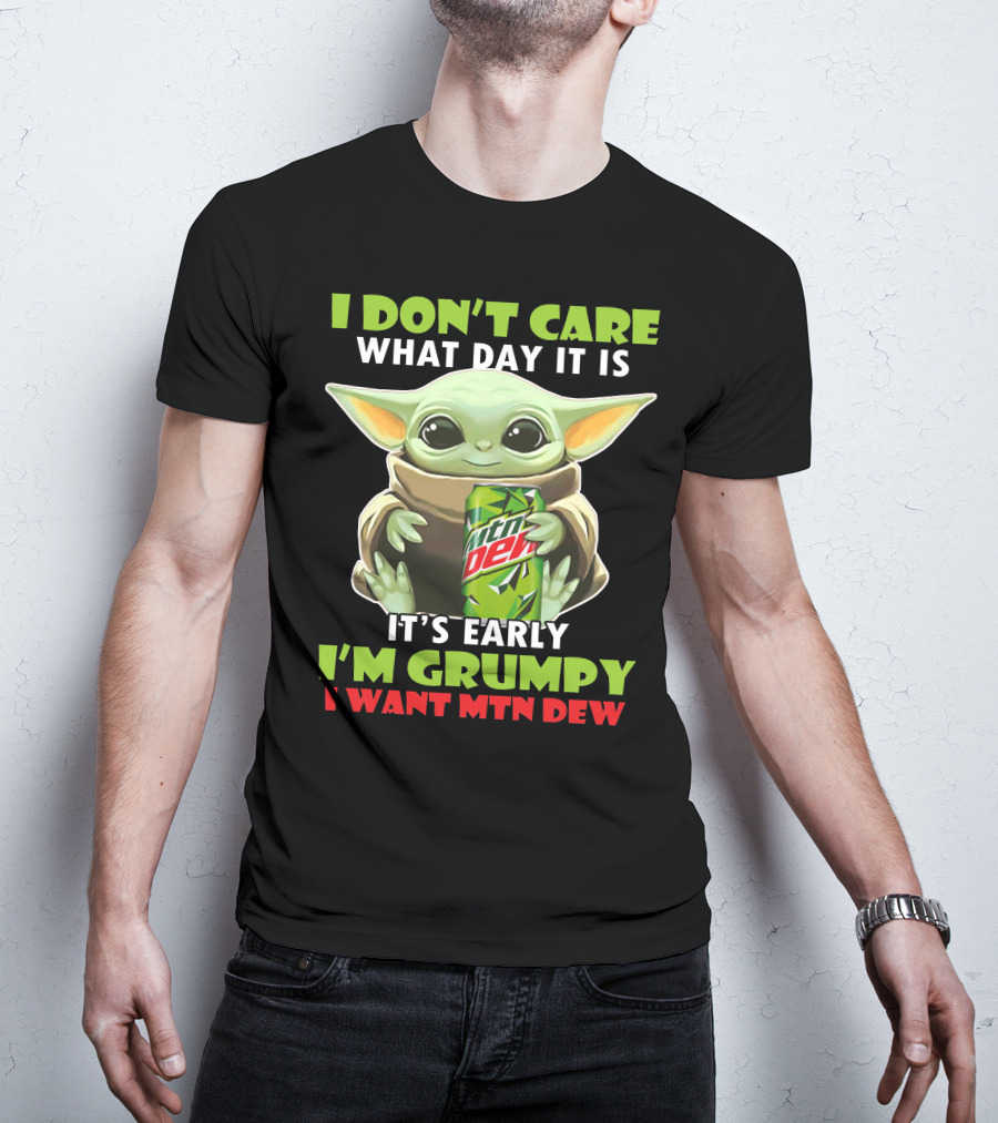 I Don't Care What Day It Is It's Early I'm Grumpy I Want Mtn Dew Baby Yoda T-Shirt