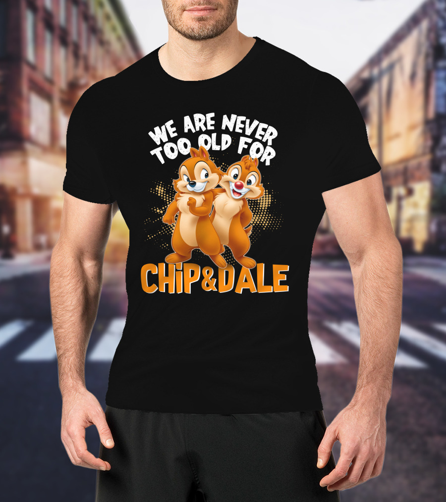 We Are Never Too Old For Chip And Dale T-Shirt