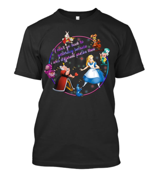 I Can't Go Back To Yesterday Because I Was A Different Person Then Alice Wonderland Characters Cheshire Cat Queen Caterpillar Mad Hatter White Rabbit March Hare T-Shirt