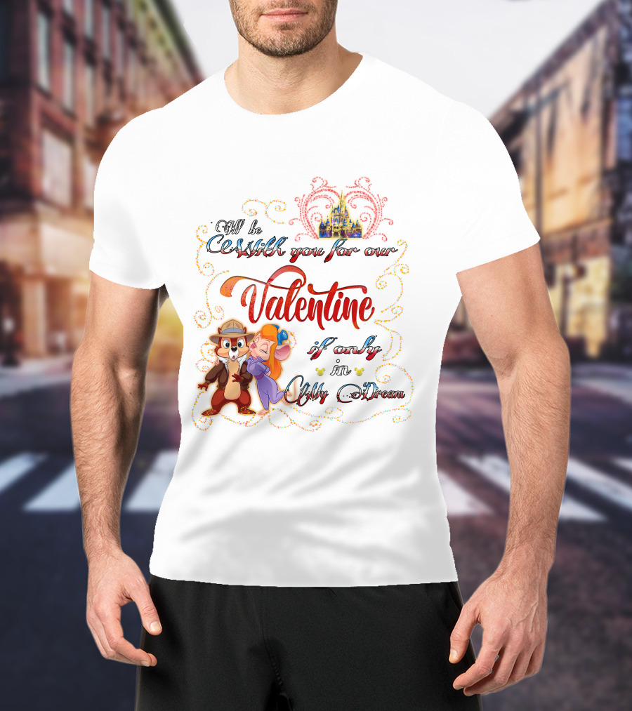 I'll Be With You For Our Valentine If Only In My Dream Chip And Gadget T-Shirt