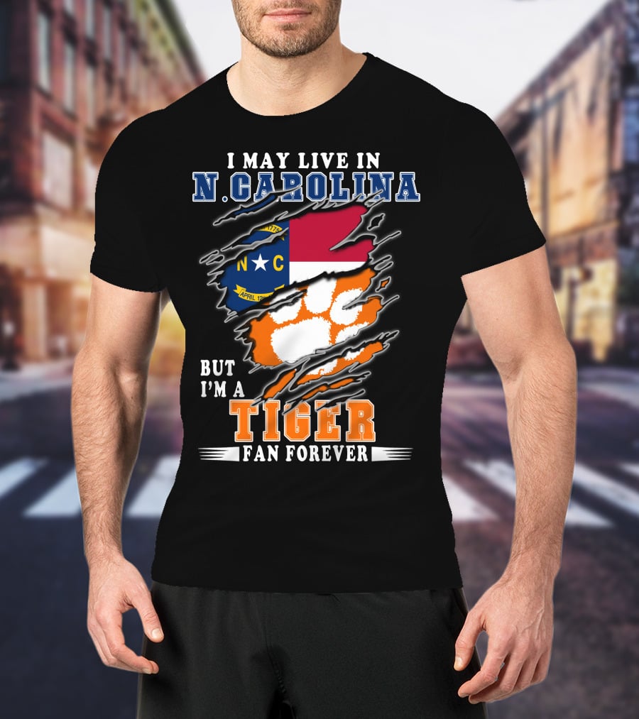 I May Live In N. Carolina But I'm A Tiger Fan Forever T-Shirt