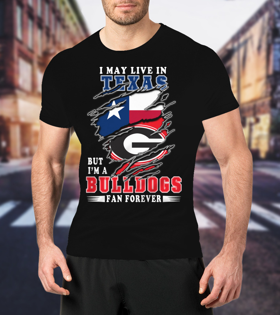 I May Live In Texas But I'm A Georgia Bulldogs Fan Forever T-Shirt