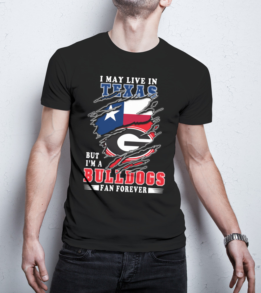 I May Live In Texas But I'm A Georgia Bulldogs Fan Forever T-Shirt