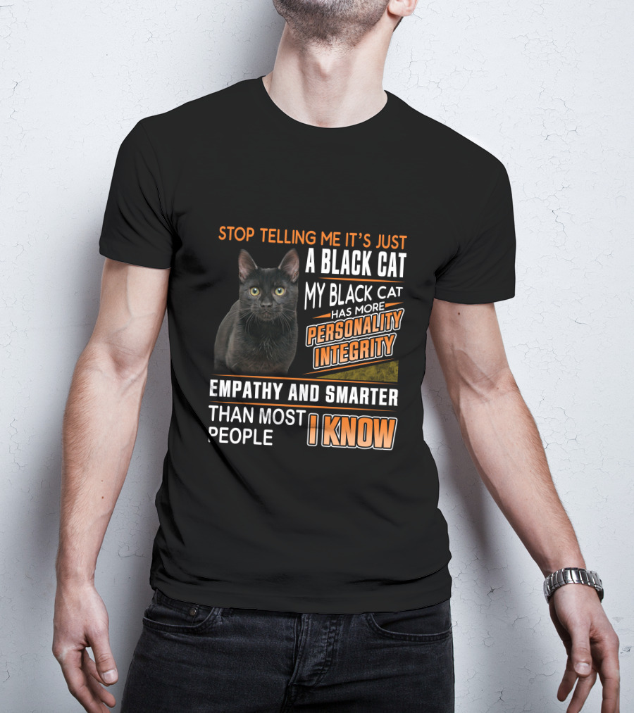Stop Telling Me It's Just A Black Cat My Black Cat Has More Personality Integrity Empathy And Smarter Than Most People I Know T-Shirt